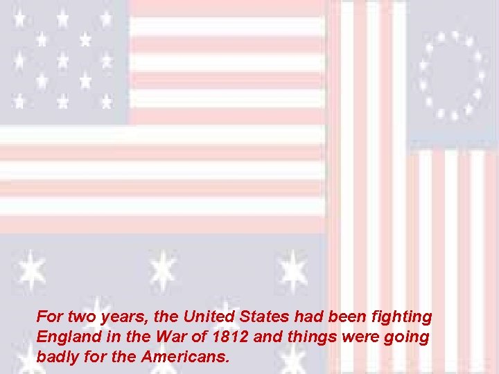 For two years, the United States had been fighting England in the War of