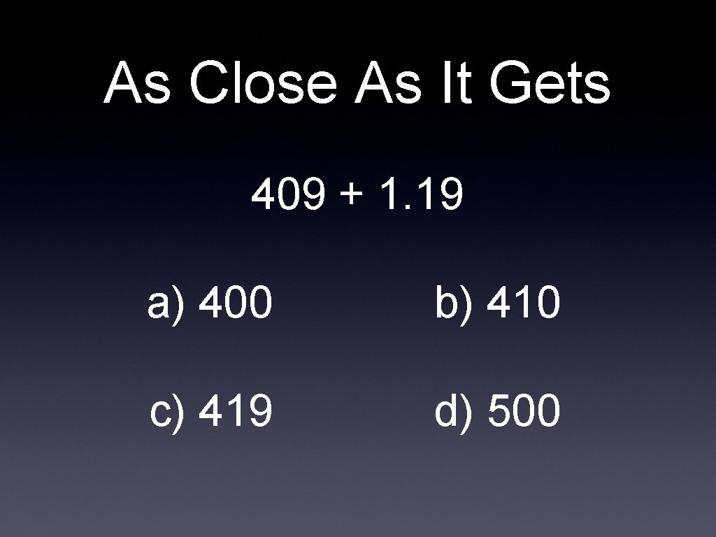 As Close As It Gets 409 + 1. 19 a) 400 b) 410 c)