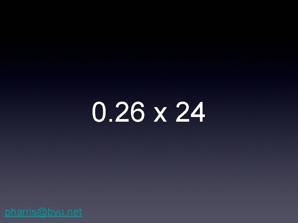 0. 26 x 24 pharris@byu. net 