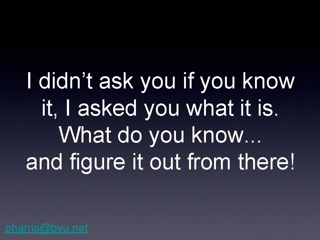I didn’t ask you if you know it, I asked you what it is.