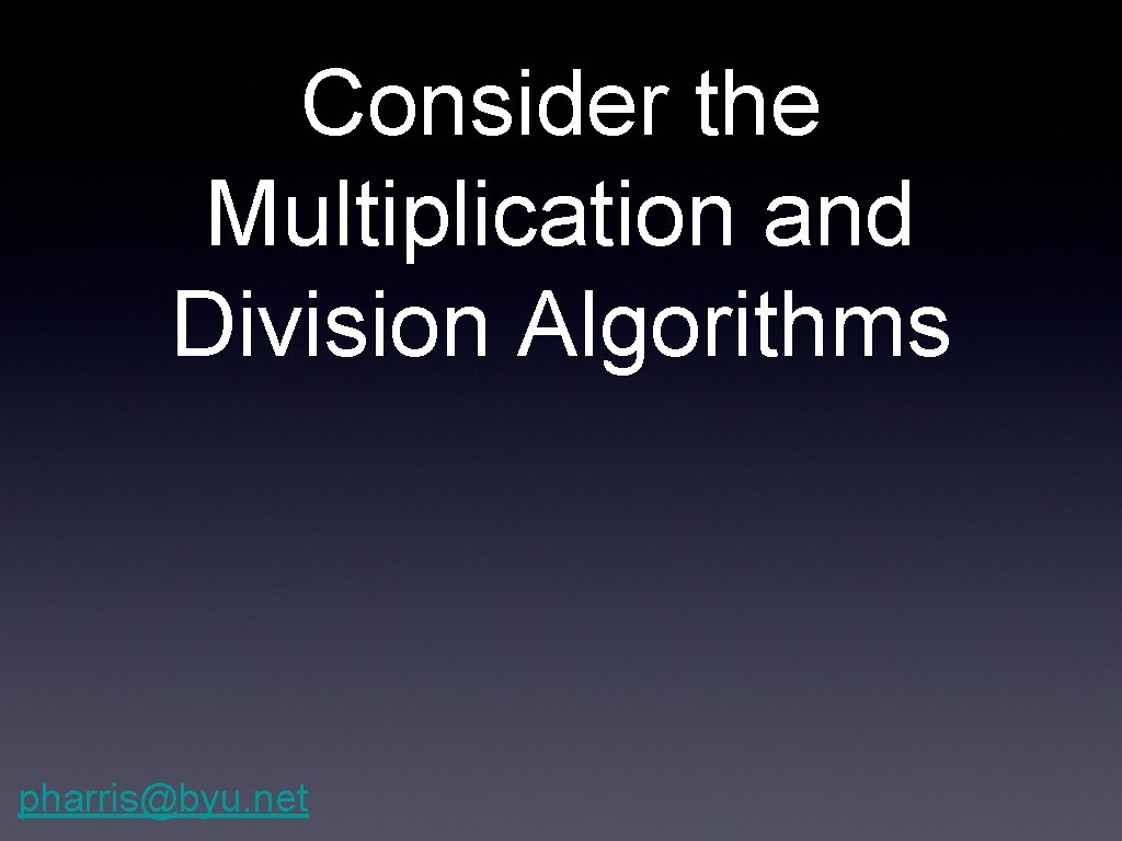 Consider the Multiplication and Division Algorithms pharris@byu. net 