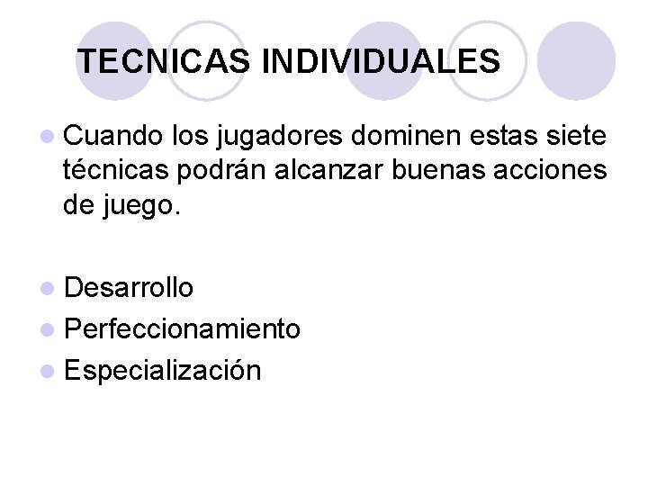 TECNICAS INDIVIDUALES l Cuando los jugadores dominen estas siete técnicas podrán alcanzar buenas acciones