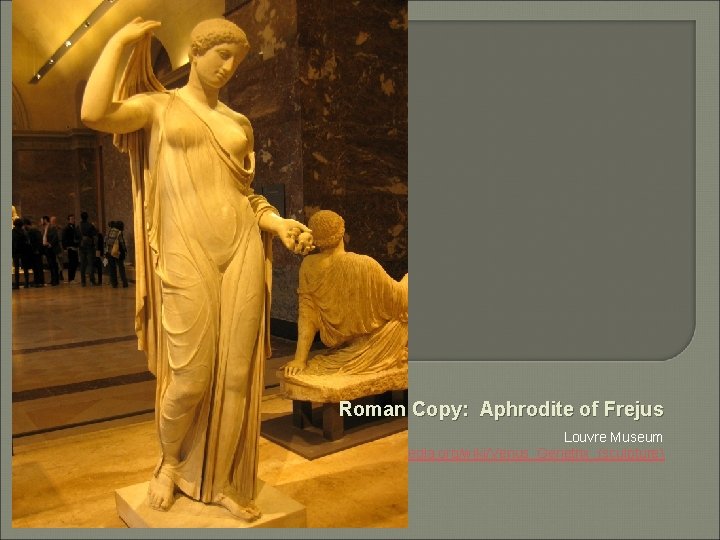 Roman Copy: Aphrodite of Frejus Louvre Museum http: //en. wikipedia. org/wiki/Venus_Genetrix_(sculpture) 