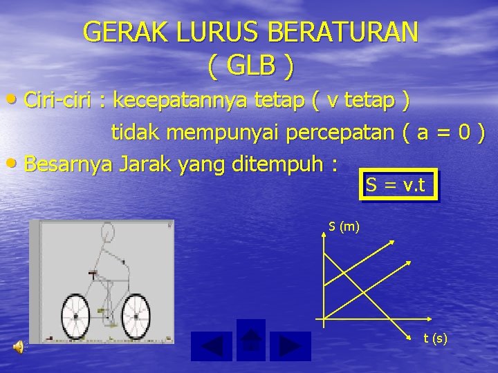 GERAK LURUS BERATURAN ( GLB ) • Ciri-ciri : kecepatannya tetap ( v tetap