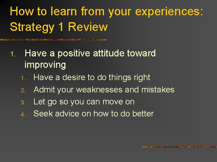 How to learn from your experiences: Strategy 1 Review 1. Have a positive attitude