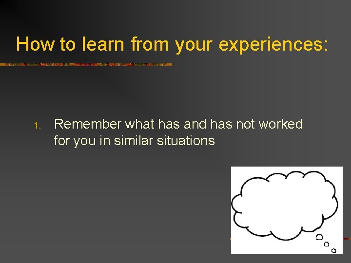 How to learn from your experiences: 1. Remember what has and has not worked