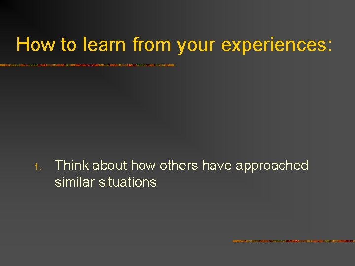 How to learn from your experiences: 1. Think about how others have approached similar