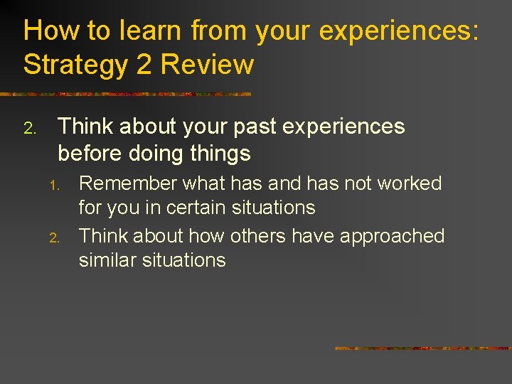 How to learn from your experiences: Strategy 2 Review 2. Think about your past