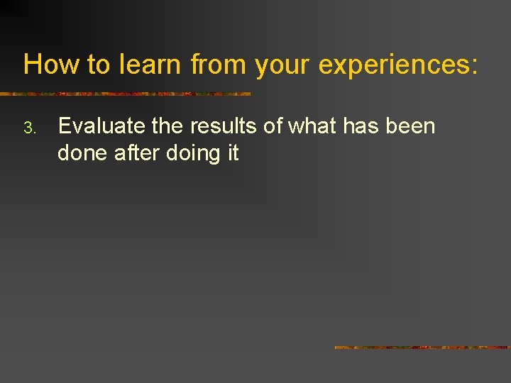 How to learn from your experiences: 3. Evaluate the results of what has been