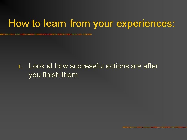 How to learn from your experiences: 1. Look at how successful actions are after