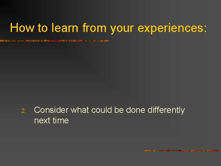 How to learn from your experiences: 2. Consider what could be done differently next