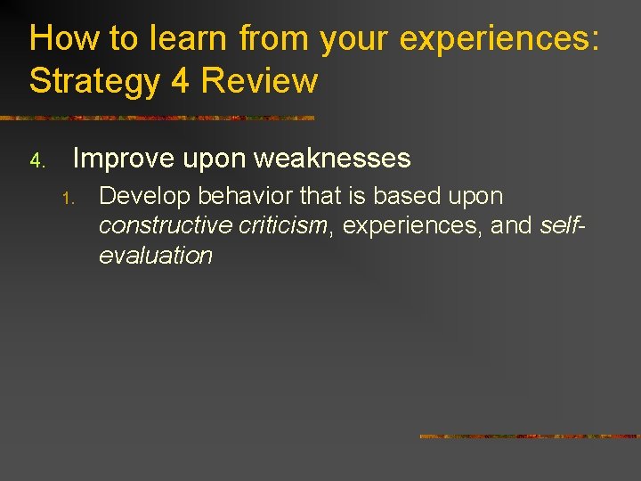 How to learn from your experiences: Strategy 4 Review 4. Improve upon weaknesses 1.