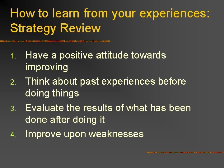 How to learn from your experiences: Strategy Review 1. 2. 3. 4. Have a