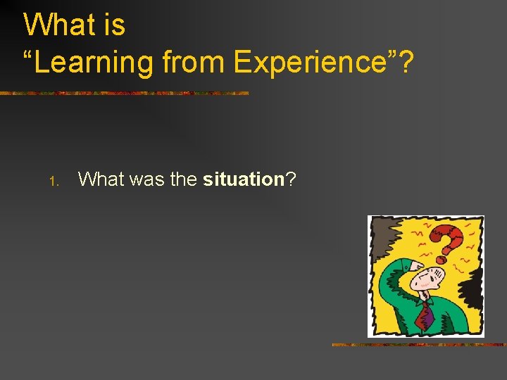 What is “Learning from Experience”? 1. What was the situation? 