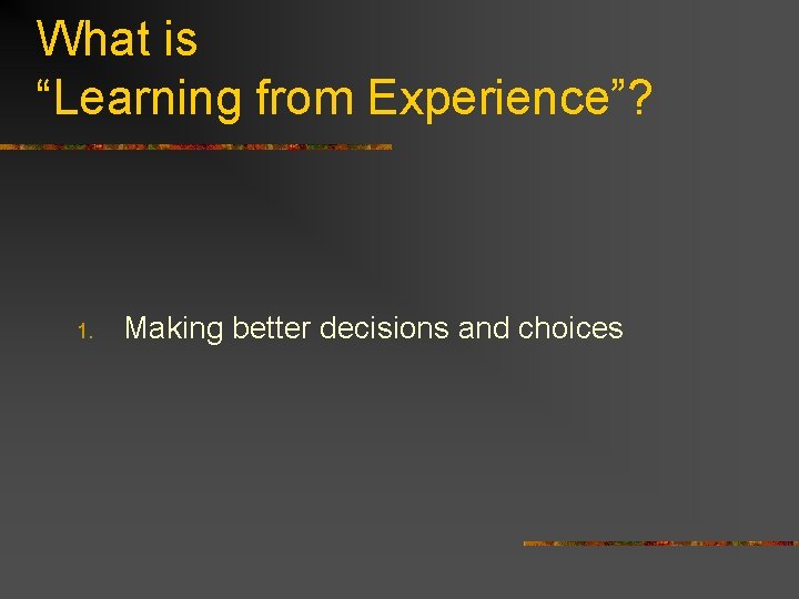 What is “Learning from Experience”? 1. Making better decisions and choices 