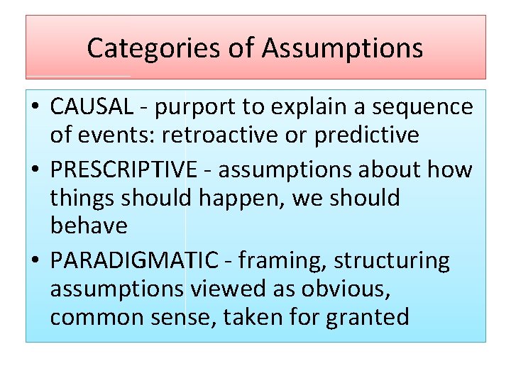 Categories of Assumptions • CAUSAL - purport to explain a sequence of events: retroactive