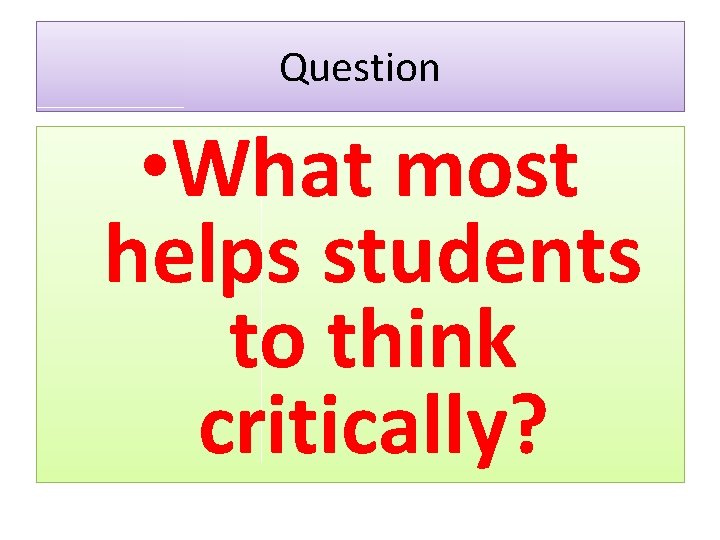 Question • What most helps students to think critically? 