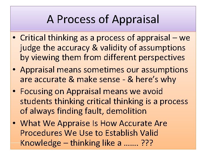 A Process of Appraisal • Critical thinking as a process of appraisal – we