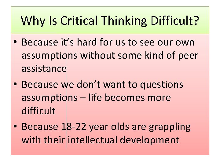 Why Is Critical Thinking Difficult? • Because it’s hard for us to see our