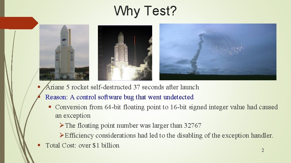 Why Test? § Ariane 5 rocket self-destructed 37 seconds after launch § Reason: A