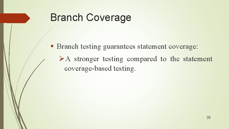 Branch Coverage § Branch testing guarantees statement coverage: ØA stronger testing compared to the