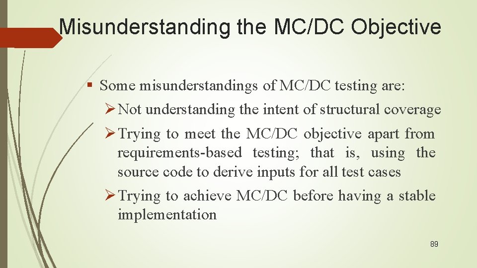 Misunderstanding the MC/DC Objective § Some misunderstandings of MC/DC testing are: Ø Not understanding