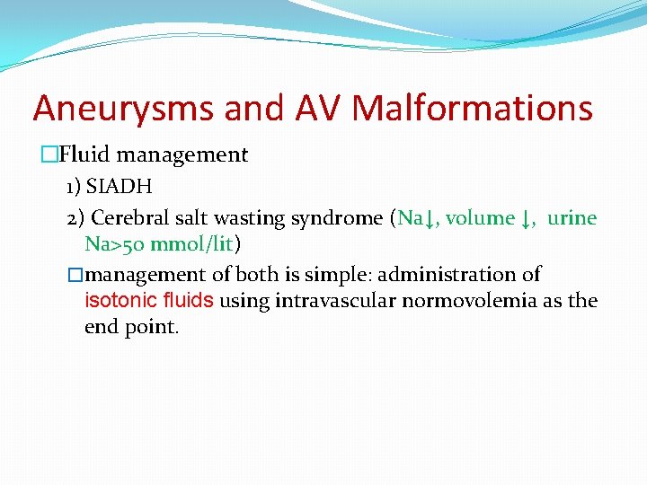 Aneurysms and AV Malformations �Fluid management 1) SIADH 2) Cerebral salt wasting syndrome (Na↓,