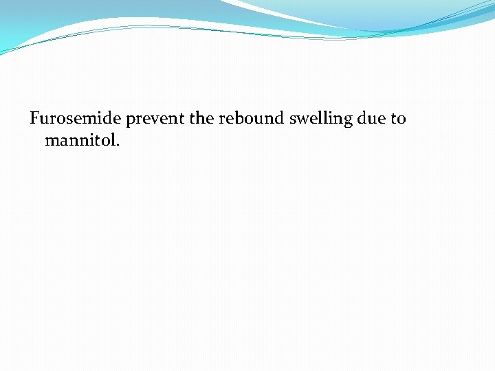 Furosemide prevent the rebound swelling due to mannitol. 