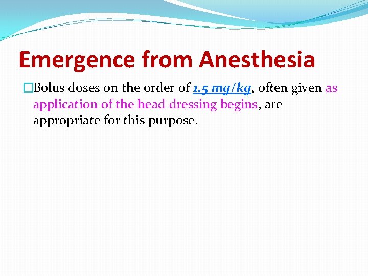 Emergence from Anesthesia �Bolus doses on the order of 1. 5 mg/kg, often given