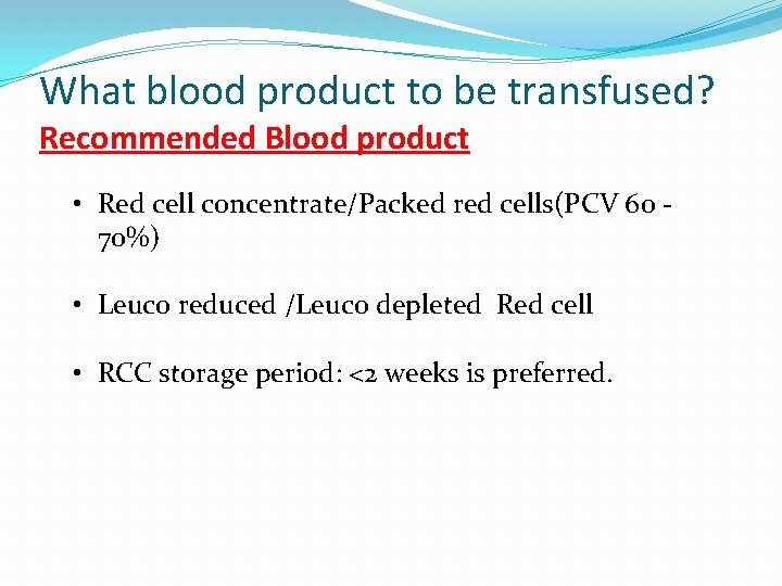 What blood product to be transfused? Recommended Blood product • Red cell concentrate/Packed red