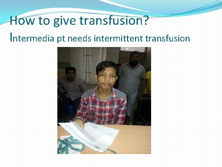 How to give transfusion? Intermedia pt needs intermittent transfusion 