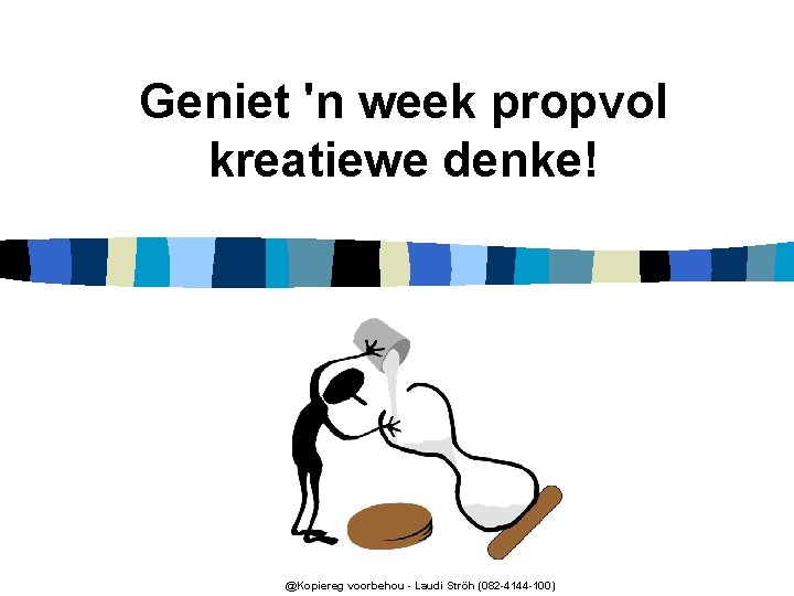 Geniet 'n week propvol kreatiewe denke! @Kopiereg voorbehou - Laudi Ströh (082 -4144 -100)