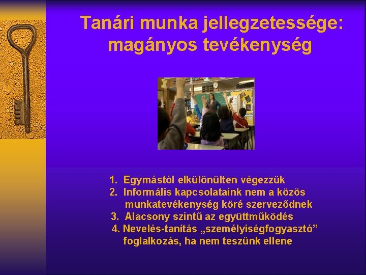 Tanári munka jellegzetessége: magányos tevékenység 1. Egymástól elkülönülten végezzük 2. Informális kapcsolataink nem a