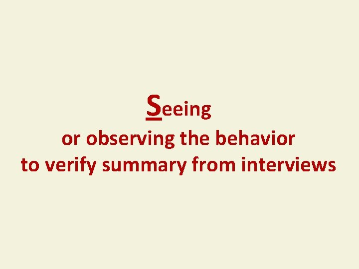 Seeing or observing the behavior to verify summary from interviews 