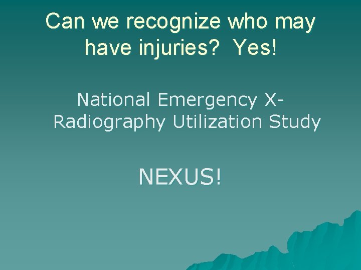 Can we recognize who may have injuries? Yes! National Emergency XRadiography Utilization Study NEXUS!
