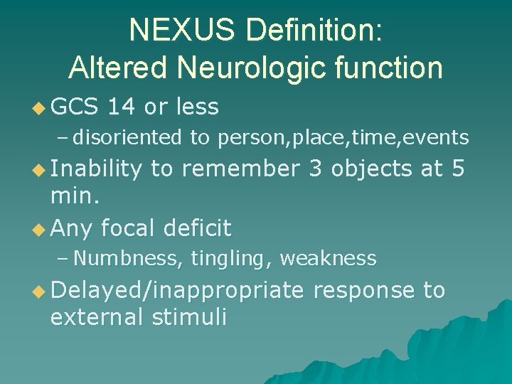 NEXUS Definition: Altered Neurologic function u GCS 14 or less – disoriented to person,