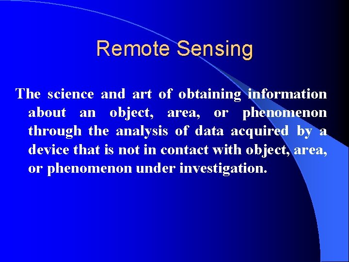 Remote Sensing The science and art of obtaining information about an object, area, or