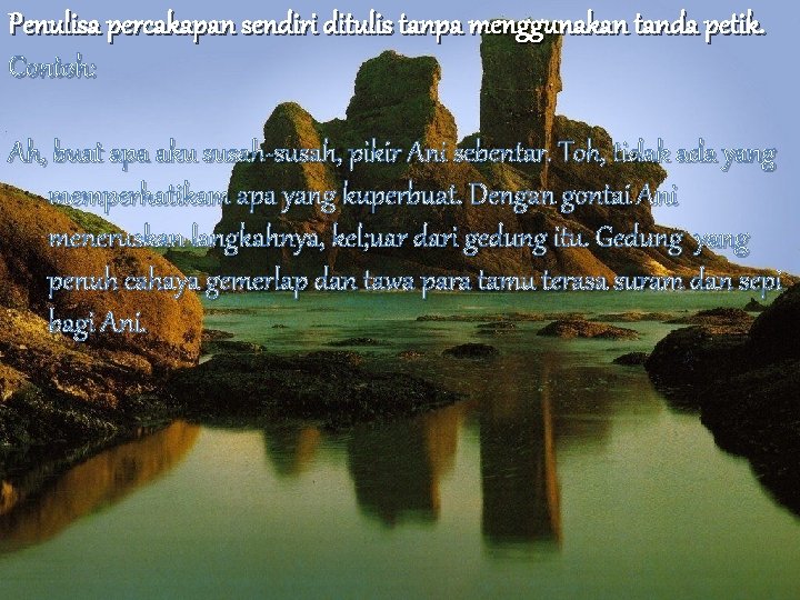 Penulisa percakapan sendiri ditulis tanpa menggunakan tanda petik. Contoh: Ah, buat apa aku susah-susah,