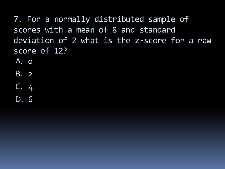 7. For a normally distributed sample of scores with a mean of 8 and