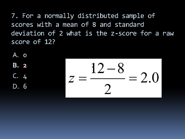7. For a normally distributed sample of scores with a mean of 8 and