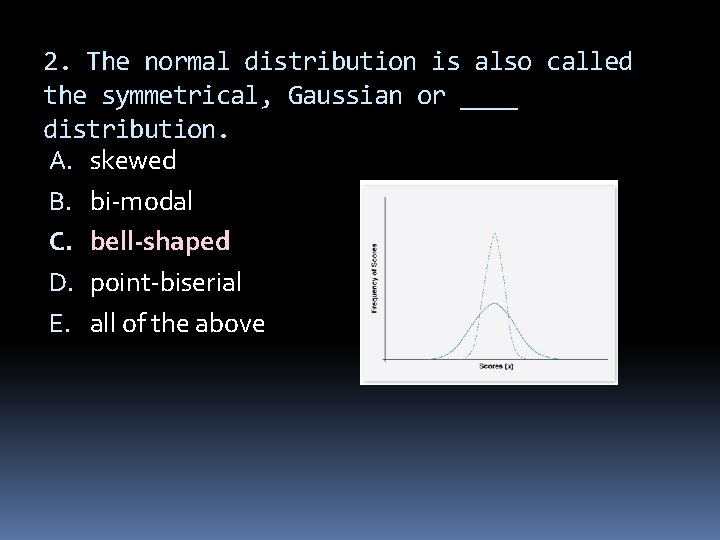 2. The normal distribution is also called the symmetrical, Gaussian or ____ distribution. A.