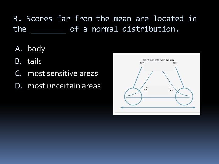 3. Scores far from the mean are located in the ____ of a normal