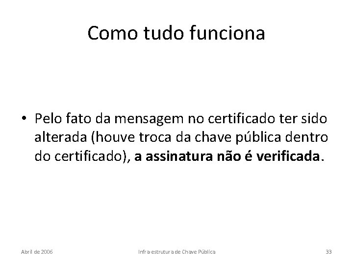 Como tudo funciona • Pelo fato da mensagem no certificado ter sido alterada (houve
