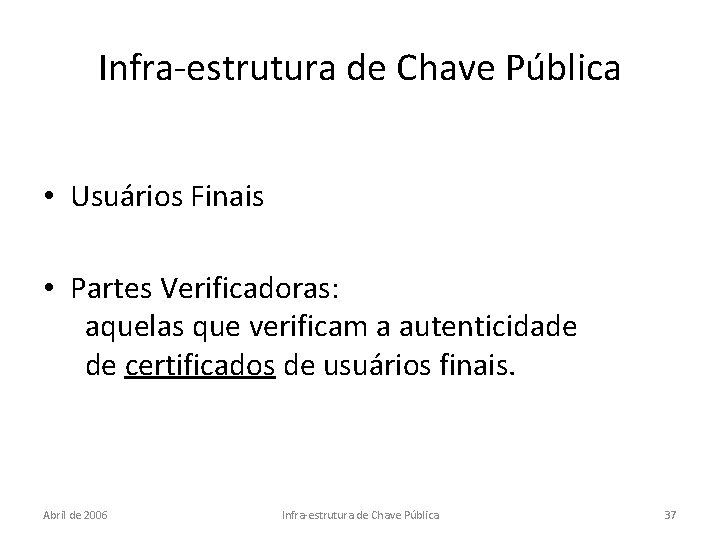 Infra-estrutura de Chave Pública • Usuários Finais • Partes Verificadoras: aquelas que verificam a