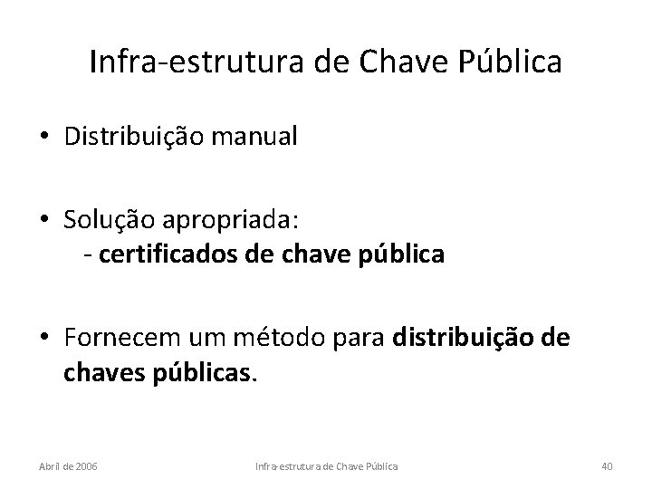 Infra-estrutura de Chave Pública • Distribuição manual • Solução apropriada: - certificados de chave