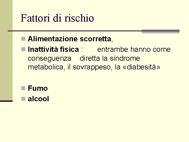 Fattori di rischio n Alimentazione scorretta, n Inattività fisica : entrambe hanno come conseguenza