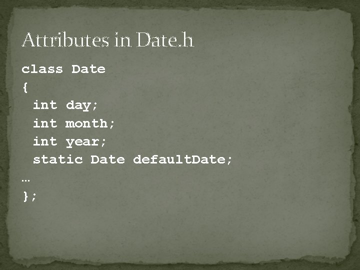 Attributes in Date. h class Date { int day; int month; int year; static