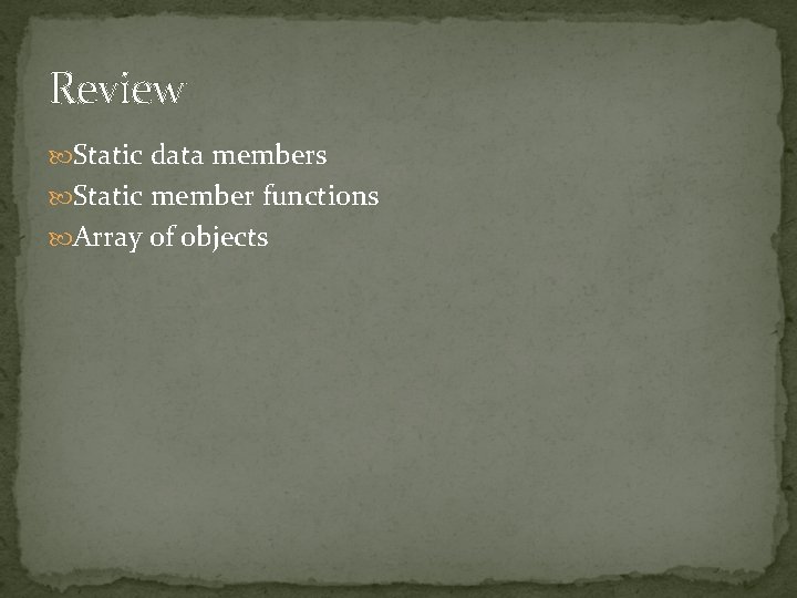 Review Static data members Static member functions Array of objects 