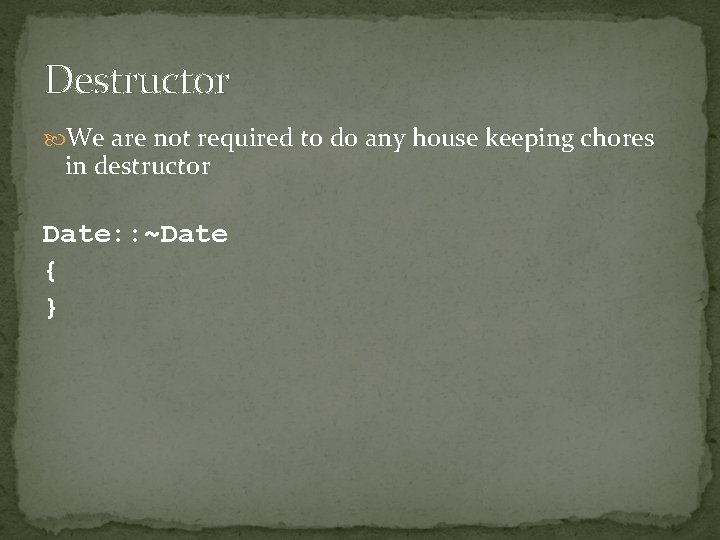 Destructor We are not required to do any house keeping chores in destructor Date: