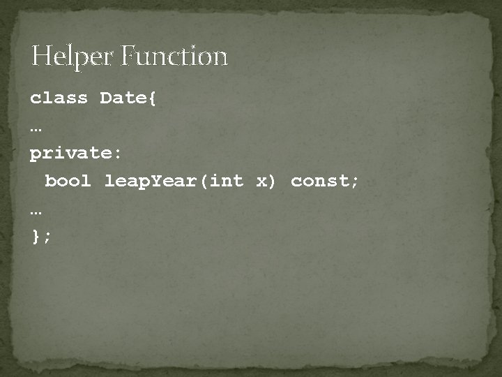 Helper Function class Date{ … private: bool leap. Year(int x) const; … }; 